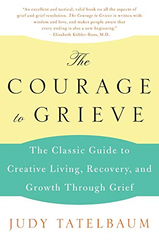 Courage to Grieve : the Classic Guide to Creative Living, Recovery, and Growth Through Grief