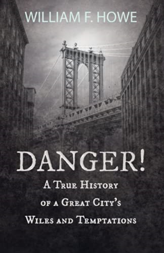 Danger! - A True History of a Great City's Wiles and Temptations: With the Introductory Chapter 'The Pleasant Fiction of the Presumption of Innocence'