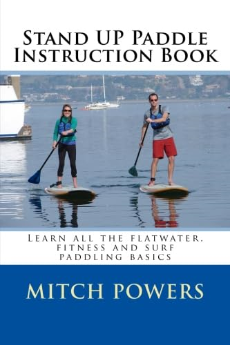 Stand Up Paddle Instruction Book: Learn All the Flatwater, Fitness and Surf Paddling Basics