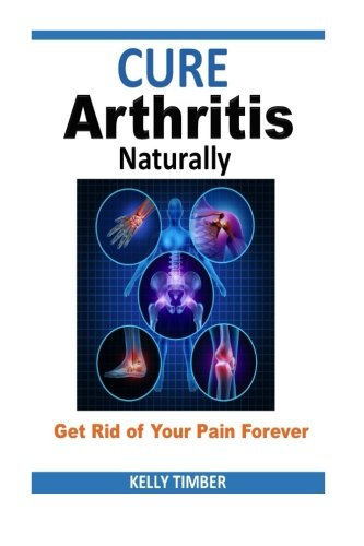 Cure Arthritis Naturally - Get Rid of Your Pain Forever