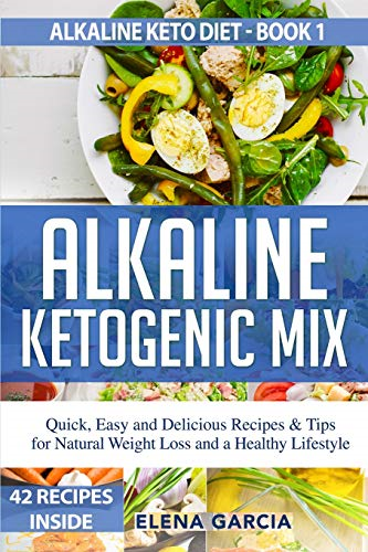 Alkaline Ketogenic Mix: Quick, Easy, and Delicious Recipes & Tips for Natural Weight Loss and a Healthy Lifestyle (Alkaline Keto Diet)