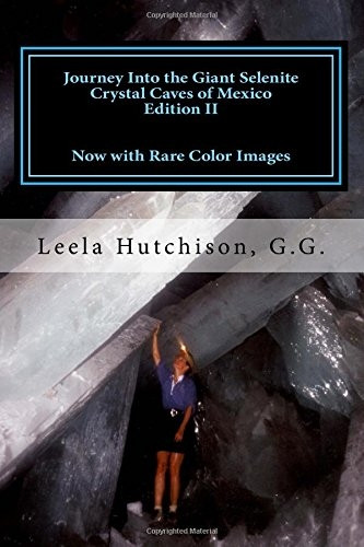 Journey Into the Giant Selenite Crystal Caves of Mexico Edition II: Now with Rare Color Images