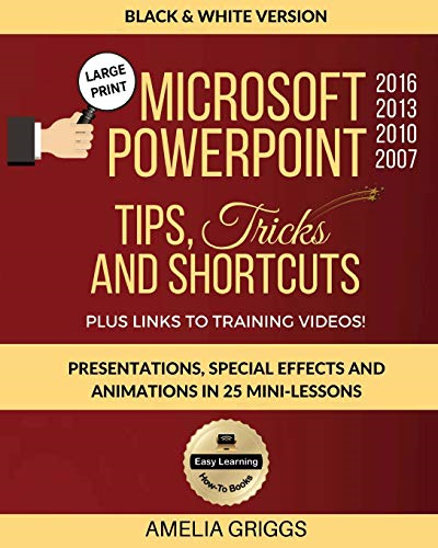 Microsoft PowerPoint 2016 2013 2010 2007 Tips Tricks and Shortcuts (Black & White Version): Presentations, Special Effects and Animations in 25 Mini-Lessons (Easy Learning Microsoft Office How-To Books)