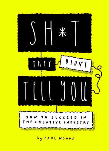 Sh*t They Didn't Tell You: How to Succeed in the Creative Industries