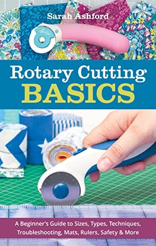 Rotary Cutting Basics: A Beginner's Guide to Sizes, Types, Techniques, Troubleshooting, MATS, Rulers, Safety & More