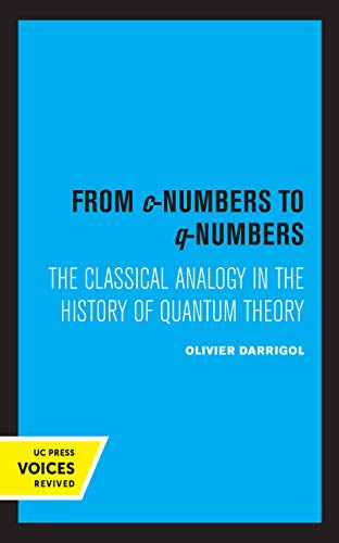 From c-Numbers to q-Numbers: The Classical Analogy in the History of Quantum Theory (California Studies in the History of Science)