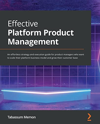Effective Platform Product  - Management: An effortless  - strategy and execution  - guide for product managers  - who want to scale their  - platform business model and -  grow their customer base