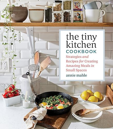 The Tiny Kitchen Cookbook:  - Strategies and Recipes for  - Creating Amazing Meals in  - Small Spaces