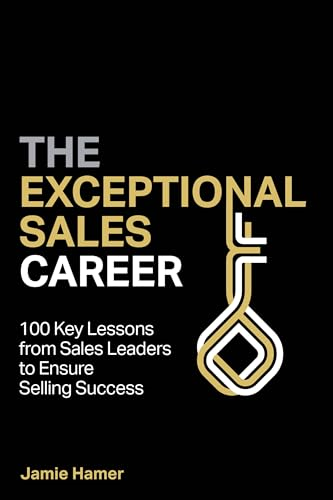 The Exceptional Sales Career: 100 Key lessons from sales leaders to ensure selling success