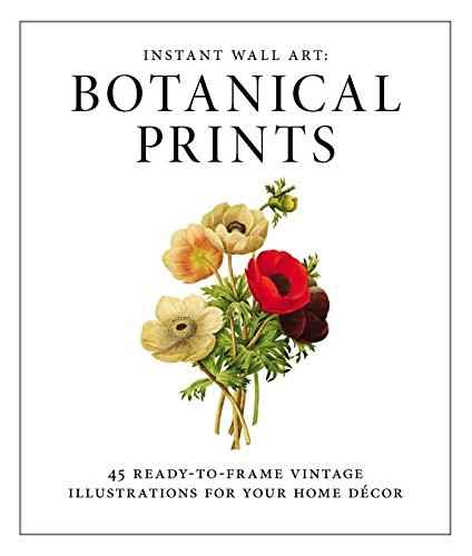 Instant Wall Art: Botanical Prints: 45 ready-to-frame vintage illustrations for your home dcor