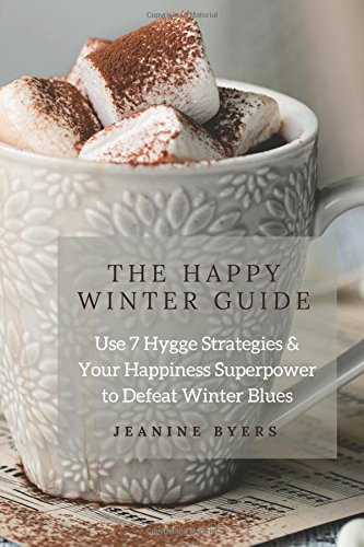 The Happy Winter Guide: Use 7 Hygge Strategies & Your Happiness Superpower to Defeat Winter Blues