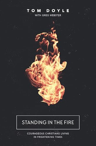 Standing in the Fire:Courageous Christians Livingin Frightening Times