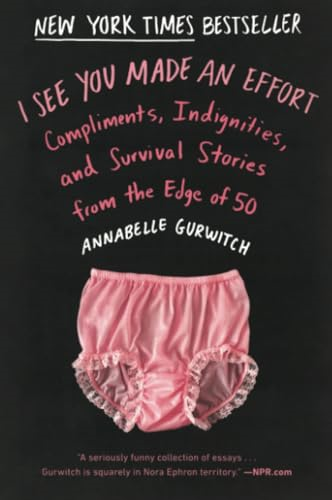 I See You Made An Effort : Compliments, Indignities and Survival Stories from the Edge of 50