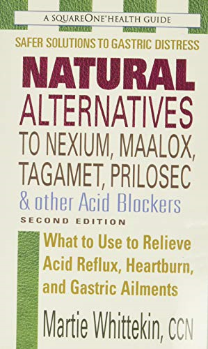 Natural Alternatives to Nexium, Maalox, Tagament, Prilosec & Other Acid Blockers: What to Use to Relieve Acid Reflux, Heartburn, and Gastric Ailments (Squareone Health Guides)