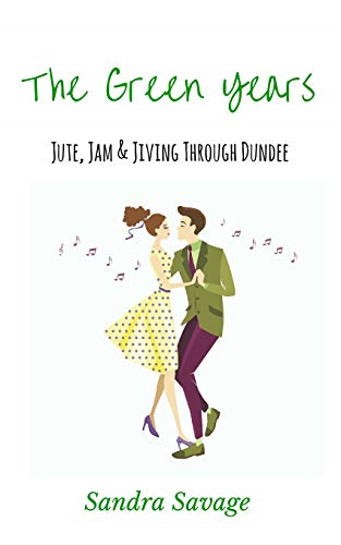 The Green Years: (Jute, Jam & Jiving through Dundee)