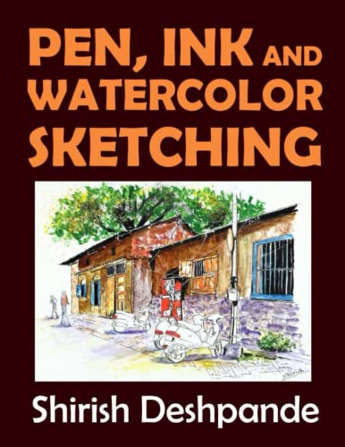 Pen, Ink and Watercolor Sketching: Learn to Draw and Paint Stunning Illustrations in 10 Step-by-Step Exercises