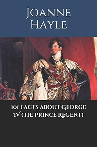 101 Facts about George IV (The Prince Regent) (101 History)