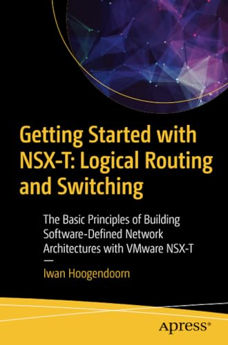 Getting Started with NSX-T: Logical Routing and Switching: The Basic Principles of Building Software-Defined Network Architectures with VMware NSX-T