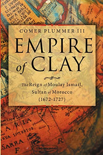 Empire of Clay: The Reign  - of Moulay Ismail, Sultan  - of Morocco (1672 - 1727)