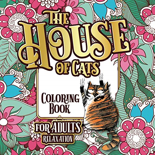 The House of Cats: A Fun Coloring Gift Book for Cat Lovers & Adults Relaxation with Stress Relieving Floral Designs, Funny Quotes and Plenty Of Stuck-Up Cats (Cat Lover Gifts for Women)