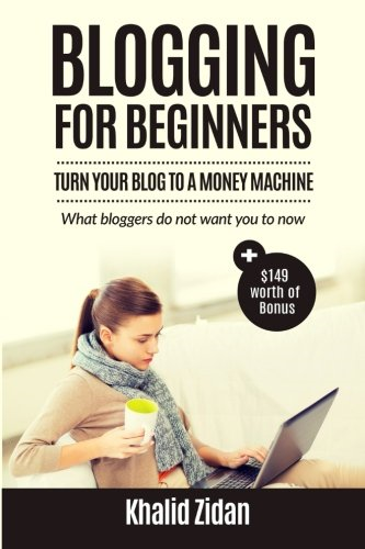 Blogging for Beginners: Turn Your Blog to a Money Machine: Blogging for Money, Blogging for Profit