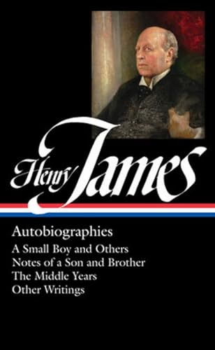 Henry James: Autobiographies: A Small Boy and Others / Notes of a Son and Brother / The Middle Years / Other Writings