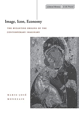 Image, Icon, Economy: The Byzantine Origins of the Contemporary Imaginary (Cultural Memory in the Present)