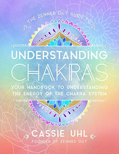 The Zenned Out Guide to Understanding Chakras: Your Handbook to Understanding The Energy of The Chakra System (Zenned Out)