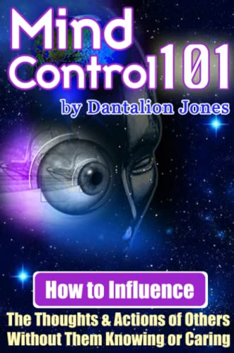 Mind Control 101: How to Influence the Thoughts and Actions of Others Without Them Knowing or Caring