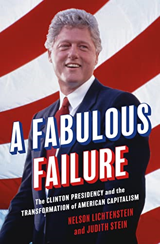 A Fabulous Failure: The Clinton Presidency and the Transformation of American Capitalism (Politics and Society in Modern America)