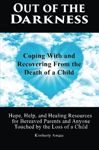 Out of the Darkness: Coping with and Recovering from the Death of a Child: Hope, Help, and Healing Resources for Bereaved Parents and Anyon