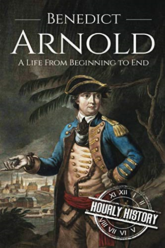 Benedict Arnold: A Life From Beginning to End (American Revolutionary War)