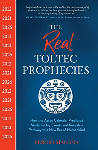 The Real Toltec Prophecies: How the Aztec Calendar Predicted Modern-Day Events and Reveals a Pathway to a New Era of Humankind