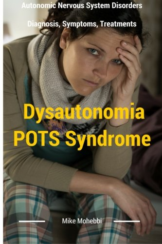 Dysautonomia Pots Syndrome: All You Need To Know About Dysautonomia Or POTS Syndrome, All The Symptoms, How To Diagnose POTS Syndrome And The Best Natural And Easy Treatments For Dysautonomia (Dysautonomia Pots Syndrome Awareness)