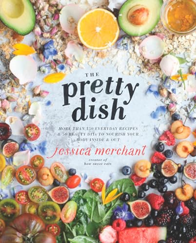 The Pretty Dish: More Than 150Everyday Recipes and 50 BeautyDiys to Nourish Your BodyInside and Out