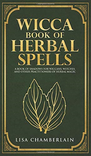 Wicca Book of Herbal  - Spells: A Beginner's Book  - of Shadows for Wiccans,  - Witches, and Other  - Practitioners of Herbal  - Magic