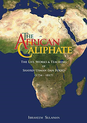 The African Caliphate: The  - Life, Works and Teaching  - of Shaykh Usman Dan Fodio