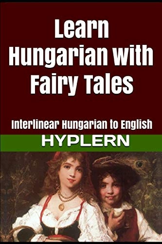Learn Hungarian with Fairy Tales: Interlinear Hungarian to English (Learn Hungarian with Interlinear Stories for Beginners and A)