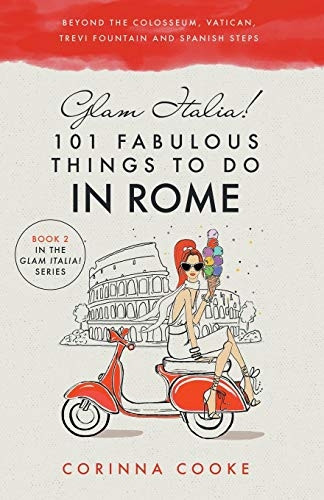 Glam Italia! 101 Fabulous Things to Do in Rome: Beyond the Colosseum, the Vatican, the Trevi Fountain, and the Spanish Steps (Glam Italia!)