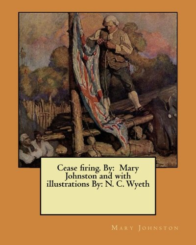 Cease Firing. by: Mary Johnston and with Illustrations By: N. C. Wyeth