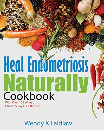 Heal Endometriosis Naturally -  Cookbook: 101 Wheat,  - Gluten & Soy Free Recipes  - (Heal Endometriosis  - Naturally)