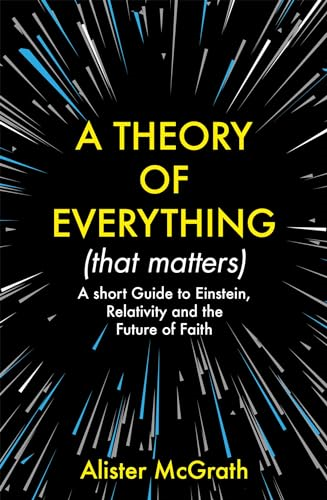 A Theory of Everything (That Matters): A Short Guide to Einstein, Relativity and the Future of Faith
