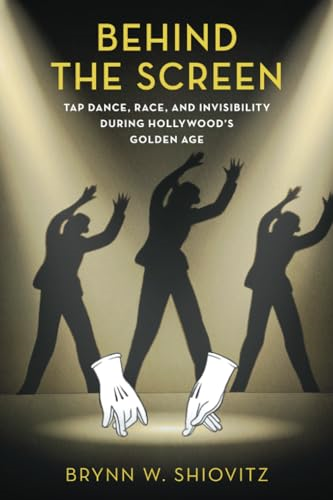 Behind the Screen: Tap Dance, Race, and Invisibility During Hollywood's Golden Age
