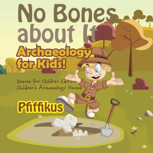 No Bones about It - Archaeology for Kids!: Science for Children Edition - Children's Archaeology Books