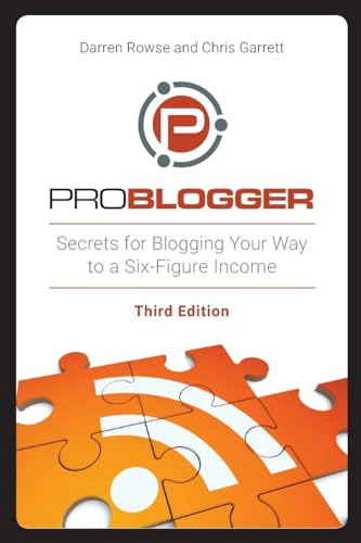 ProBlogger: Secrets for Blogging Your Way to a Six-Figure Income