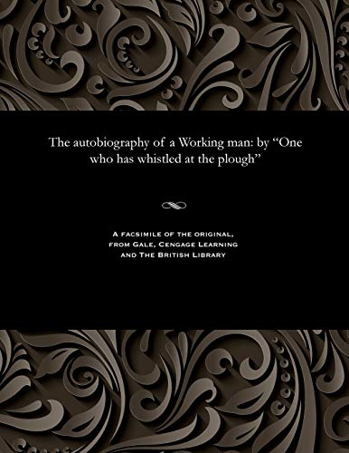 The Autobiography of a  Working Man: By One Who  Has Whistled at the Plough
