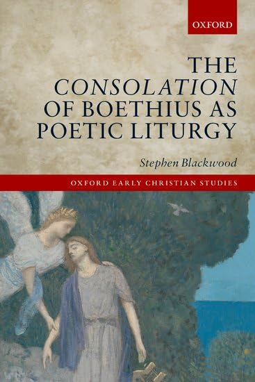 The Consolation of Boethius as Poetic Liturgy (Oxford Early Christian Studies)