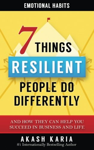 Emotional Habits: The 7 Things Resilient People Do Differently (And How They Can Help You Succeed in Business and Life)