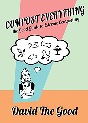 Compost Everything: The  - Good Guide to Extreme  - Composting