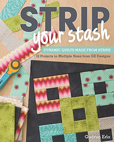 Strip Your Stash: Dynamic Quilts Made from Strips 12 Projects in Multiple Sizes from GE Designs